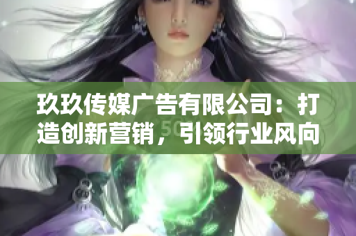 玖玖传媒广告有限公司：打造创新营销，引领行业风向