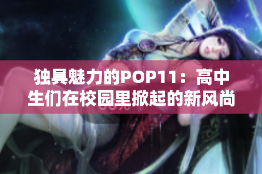 独具魅力的POP11：高中生们在校园里掀起的新风尚