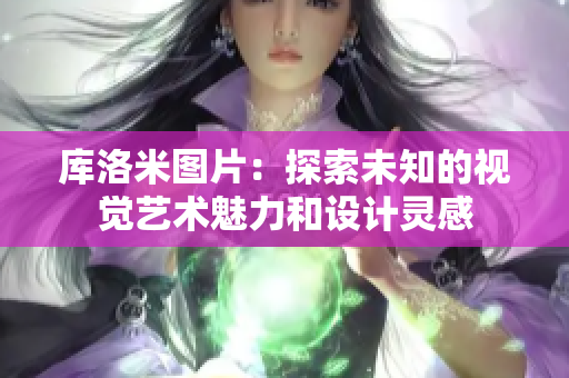 库洛米图片：探索未知的视觉艺术魅力和设计灵感