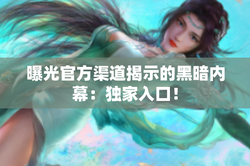 曝光官方渠道揭示的黑暗内幕：独家入口！