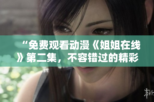 “免费观看动漫《姐姐在线》第二集，不容错过的精彩情节揭秘！”