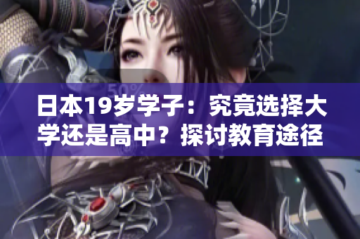 日本19岁学子：究竟选择大学还是高中？探讨教育途径的抉择