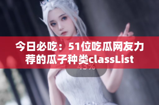 今日必吃：51位吃瓜网友力荐的瓜子种类classList