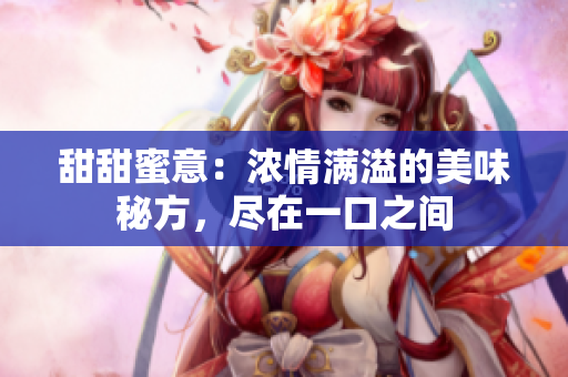 甜甜蜜意：浓情满溢的美味秘方，尽在一口之间