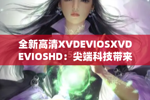 全新高清XVDEVIOSXVDEVIOSHD：尖端科技带来震撼体验