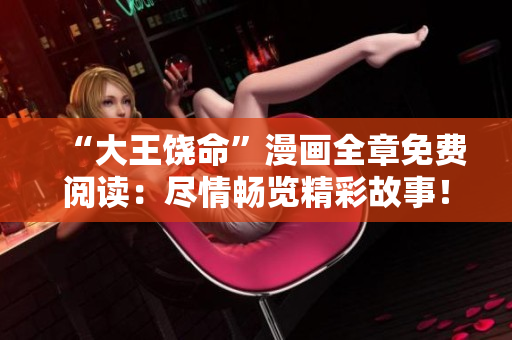 “大王饶命”漫画全章免费阅读：尽情畅览精彩故事！