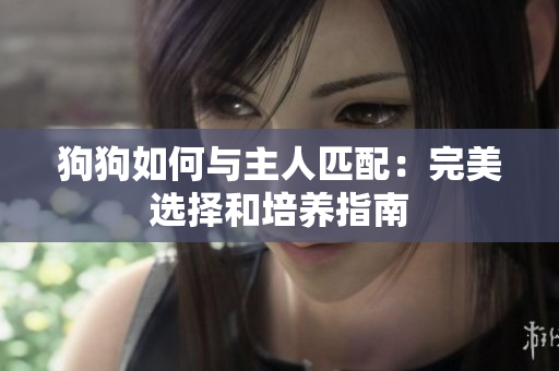 狗狗如何与主人匹配：完美选择和培养指南