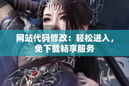 网站代码修改：轻松进入，免下载畅享服务