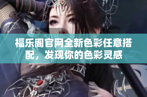 福乐阁官网全新色彩任意搭配，发现你的色彩灵感