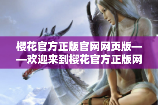樱花官方正版官网网页版——欢迎来到樱花官方正版网站