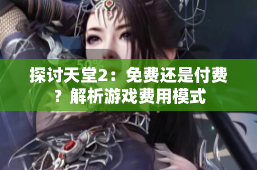 探讨天堂2：免费还是付费？解析游戏费用模式