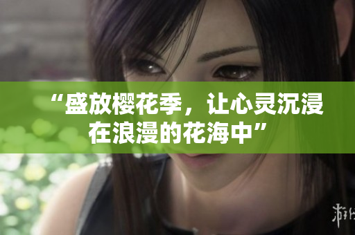 “盛放樱花季，让心灵沉浸在浪漫的花海中”