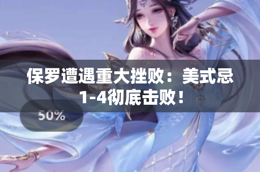 保罗遭遇重大挫败：美式忌1-4彻底击败！