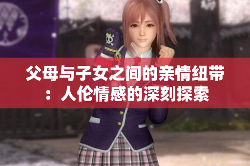 父母与子女之间的亲情纽带：人伦情感的深刻探索