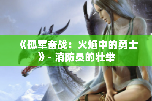 《孤军奋战：火焰中的勇士》- 消防员的壮举