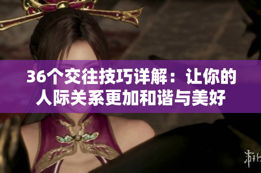 36个交往技巧详解：让你的人际关系更加和谐与美好