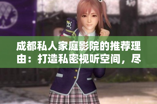 成都私人家庭影院的推荐理由：打造私密视听空间，尽享豪华影音体验