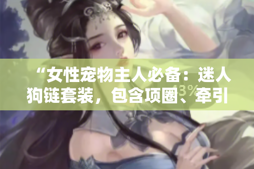 “女性宠物主人必备：迷人狗链套装，包含项圈、牵引绳与铃铛”