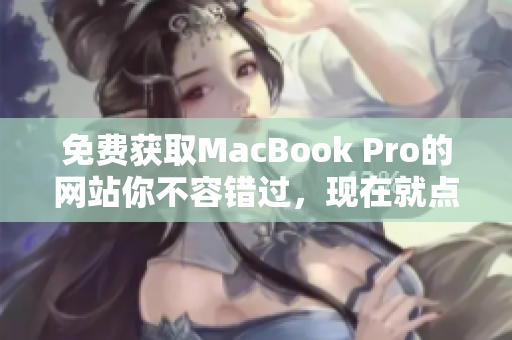 免费获取MacBook Pro的网站你不容错过，现在就点击获取吧