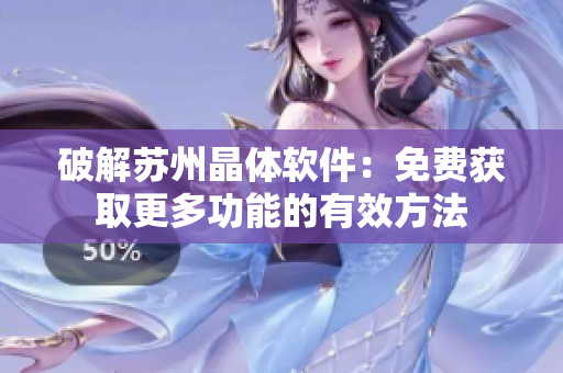 破解苏州晶体软件：免费获取更多功能的有效方法