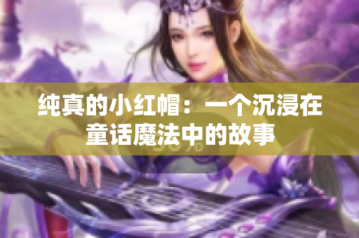 纯真的小红帽：一个沉浸在童话魔法中的故事