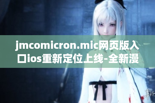 jmcomicron.mic网页版入口ios重新定位上线-全新漫画阅读体验