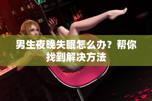 男生夜晚失眠怎么办？帮你找到解决方法