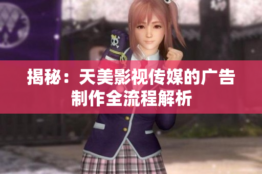 揭秘：天美影视传媒的广告制作全流程解析
