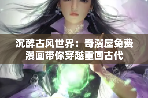 沉醉古风世界：奇漫屋免费漫画带你穿越重回古代