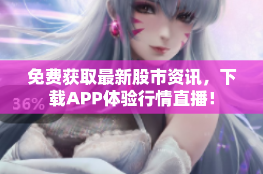 免费获取最新股市资讯，下载APP体验行情直播！