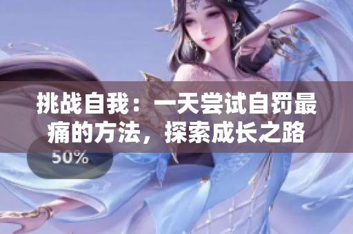 挑战自我：一天尝试自罚最痛的方法，探索成长之路
