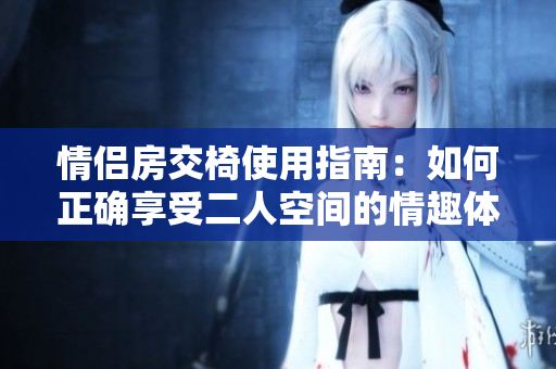 情侣房交椅使用指南：如何正确享受二人空间的情趣体验