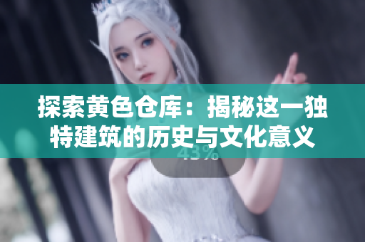 探索黄色仓库：揭秘这一独特建筑的历史与文化意义