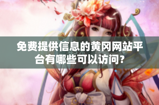 免费提供信息的黄冈网站平台有哪些可以访问？