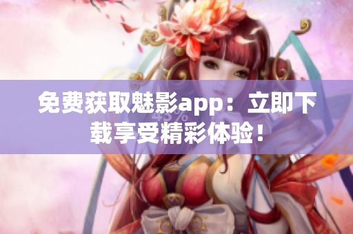 免费获取魅影app：立即下载享受精彩体验！