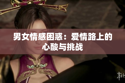 男女情感困惑：爱情路上的心酸与挑战