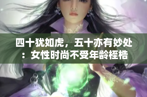 四十犹如虎，五十亦有妙处：女性时尚不受年龄桎梏