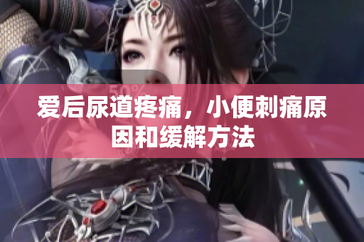 爱后尿道疼痛，小便刺痛原因和缓解方法