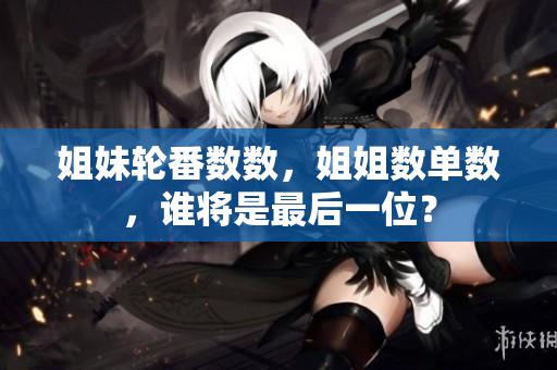 姐妹轮番数数，姐姐数单数，谁将是最后一位？