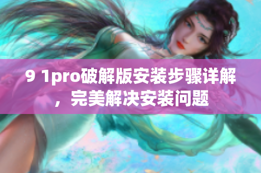 9 1pro破解版安装步骤详解，完美解决安装问题