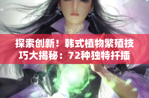 探索创新！韩式植物繁殖技巧大揭秘：72种独特扦插方法详解