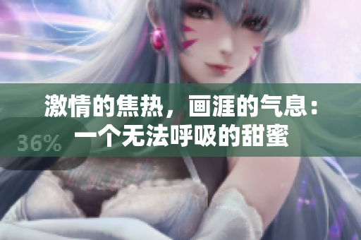 激情的焦热，画涯的气息：一个无法呼吸的甜蜜
