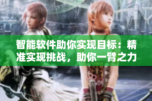 智能软件助你实现目标：精准实现挑战，助你一臂之力