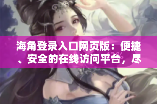 海角登录入口网页版：便捷、安全的在线访问平台，尽在您的指尖