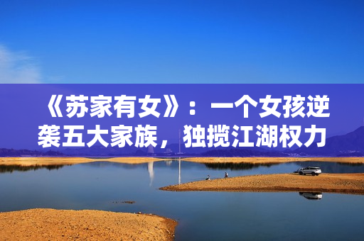 《苏家有女》：一个女孩逆袭五大家族，独揽江湖权力
