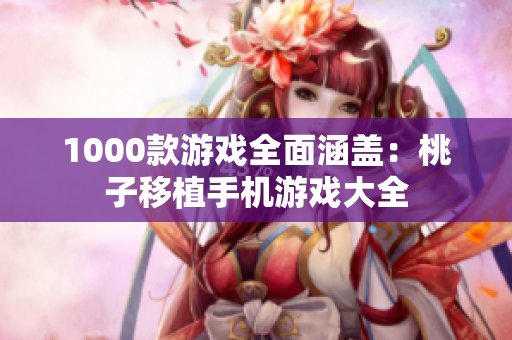 1000款游戏全面涵盖：桃子移植手机游戏大全