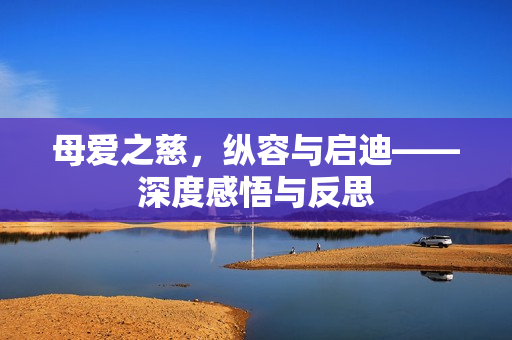 母爱之慈，纵容与启迪——深度感悟与反思