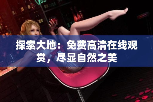 探索大地：免费高清在线观赏，尽显自然之美