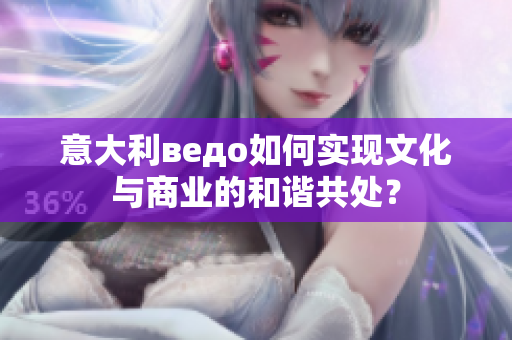意大利ведо如何实现文化与商业的和谐共处？