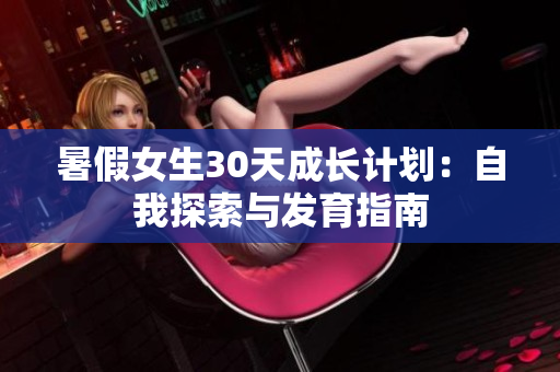 暑假女生30天成长计划：自我探索与发育指南